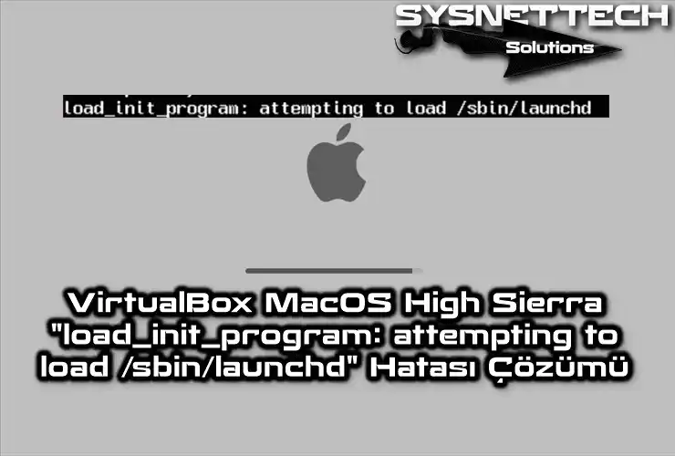 VirtualBox macOS High Sierra (load_init_program: attempting to load /sbin/launchd) Hatası Çözümü