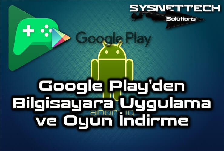 Google Play Üzerinden Bilgisayara Uygulama ve Oyun İndirme