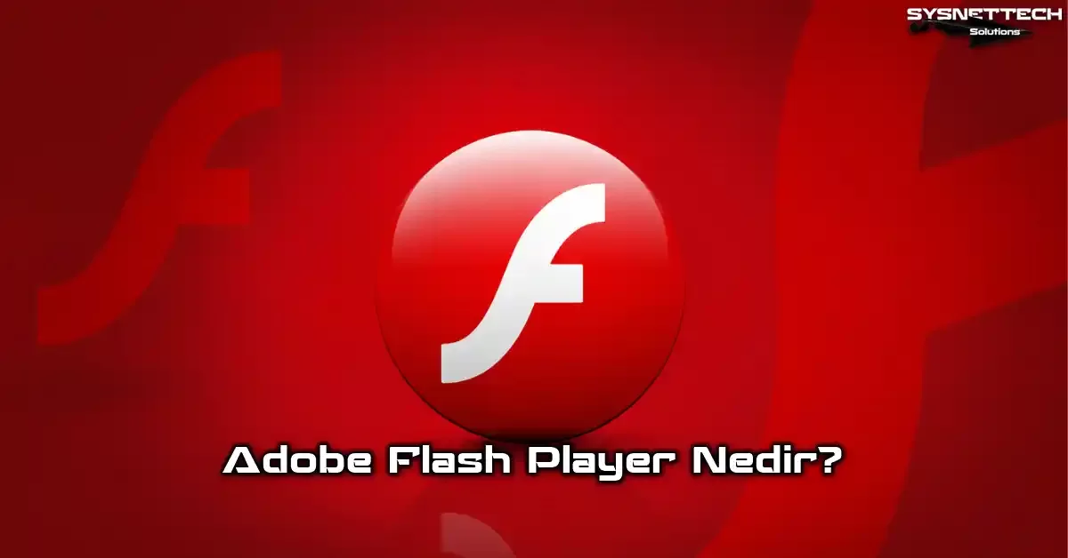 Adobe Flash Player Tanımı, Özellikleri, Kullanımı ve Kapanışı