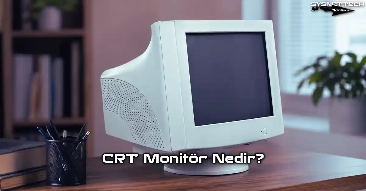 CRT Monitör Tanımı, Özellikleri ve Çalışma Mantığı
