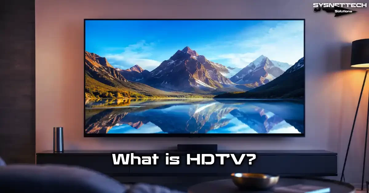 HDTV (High Definition Television) Definition, Features, Resolutions, and Selection