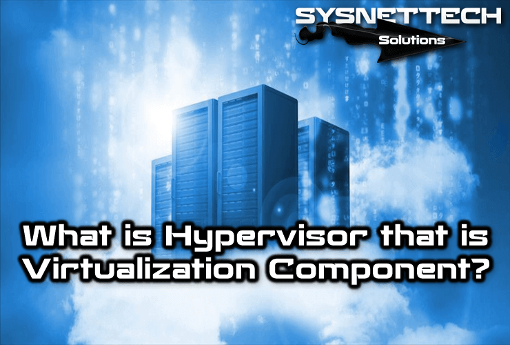 What is Hypervisor that is Virtualization Component?
