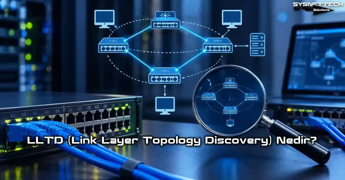 LLTD Nedir? Link Layer Topology Discovery Protokolü ve Ağ Haritası