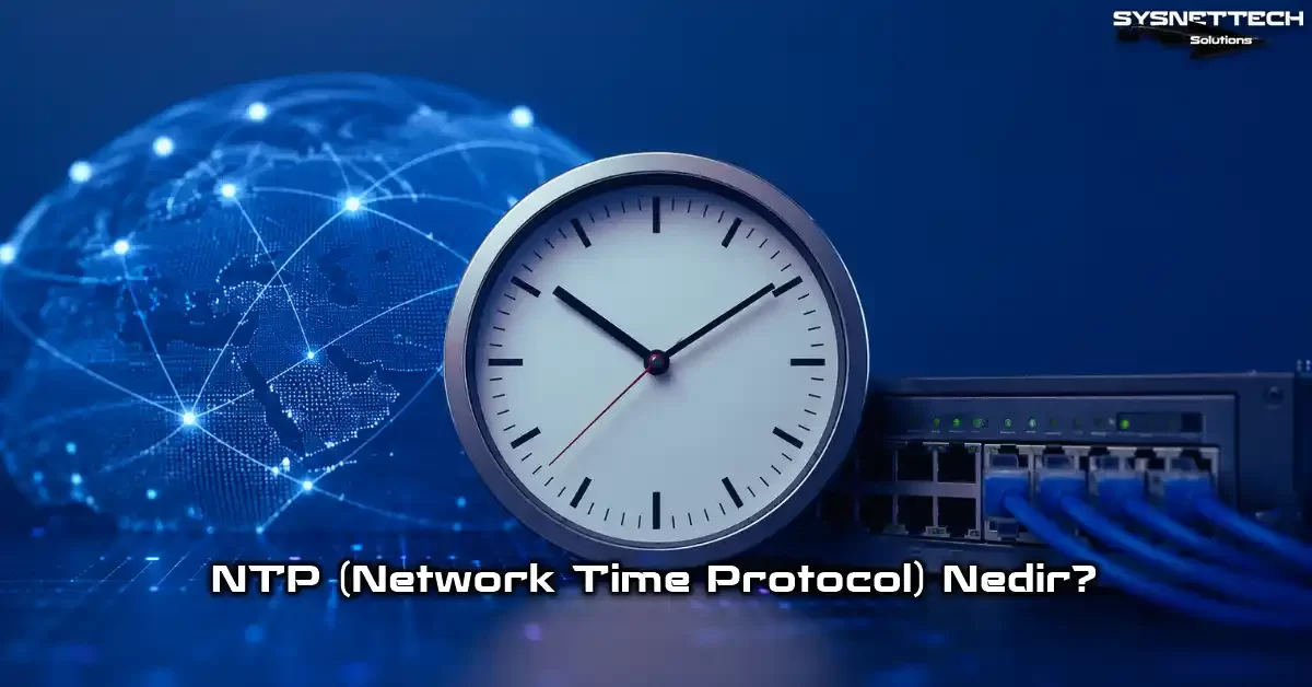 NTP (Network Time Protocol -Ağ Zaman Protokolü) Tanımı, Özellikleri ve Yapılandırması