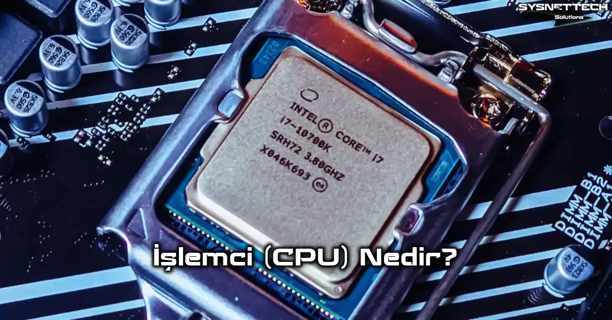 İşlemci (CPU) Tanımı, Türleri, Özellikleri ve Bakımı