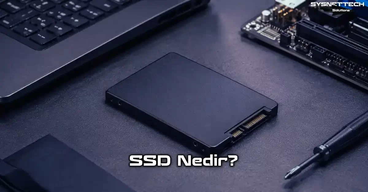 SSD (Solid State Drive - Katı Hal Sürücüsü) Tanımı, Türleri, Özellikleri ve Tercihi