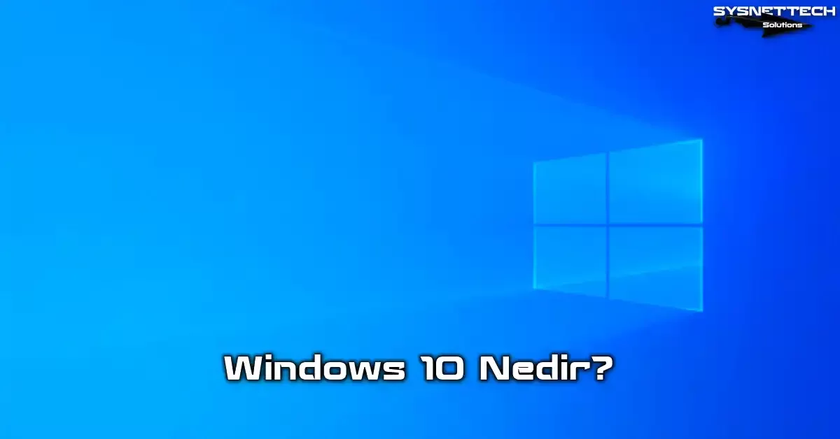 Windows 10 İşletim Sistemi Tanımı, Tarihi, Özellikleri ve Destek Sonu