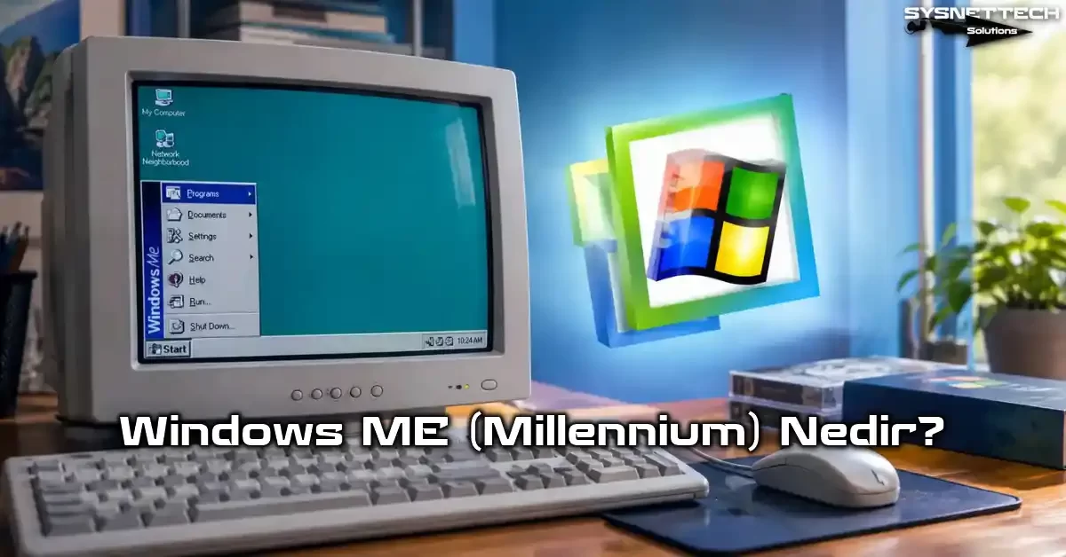 Windows ME Nedir? Millennium Edition Tarihi, Özellikleri ve Sorunları
